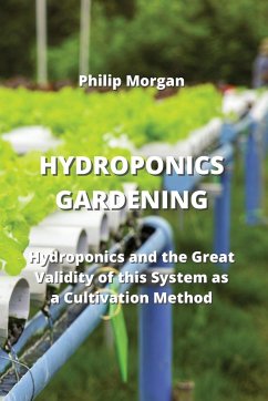 Hydroponics Gardening: Hydroponics and the Great Validity of this System as a Cultivation Method - Morgan, Philip