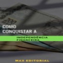 Como Conquistar a Independência Financeira (eBook, ePUB) - Editorial, Max