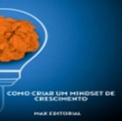 Como Criar um Mindset de Crescimento (eBook, ePUB) - Editorial, Max