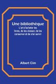 Une bibliothèque; L'art d'acheter les livres, de les classer, de les conserver et de s'en servir