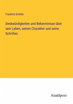 Denkwürdigkeiten und Bekenntnisse über sein Leben, seinen Charakter und seine Schriften - Schiller, Friedrich