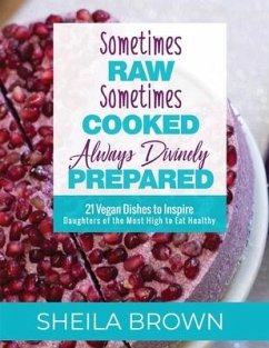 Sometimes Raw, Sometimes Cooked, Always Divinely Prepared: 21 Vegan Dishes to Inspire Daughters of the Most High to Eat Healthy - Brown, Sheila