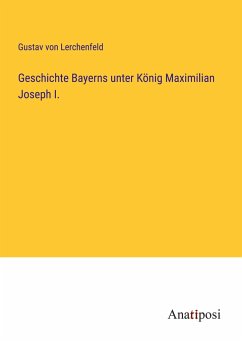 Geschichte Bayerns unter König Maximilian Joseph I. - Lerchenfeld, Gustav Von