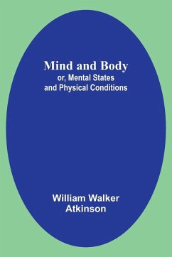 Mind and Body; or, Mental States and Physical Conditions - Atkinson, William Walker