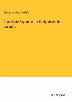 Geschichte Bayerns unter König Maximilian Joseph I. - Lerchenfeld, Gustav Von