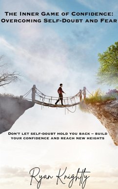 The Inner Game of Confidence: Overcoming Self-Doubt and Fear (eBook, ePUB) - Knightly, Ryan