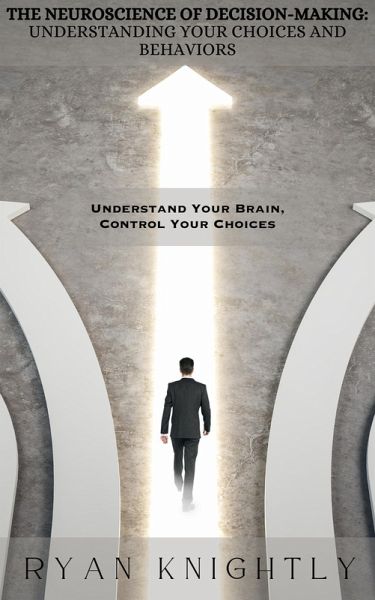 The Neuroscience of Decision-Making: Understanding Your Choices and Behaviors (eBook, ePUB)