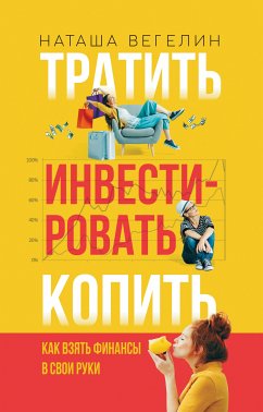 Тратить. Инвестировать. Копить. Как взять финансы в свои руки (eBook, ePUB) - Вегелин, Наташа