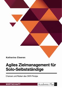 Agiles Zielmanagement für Solo-Selbstständige. Chancen und Risiken des OKR-Prinzips (eBook, PDF)