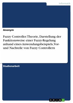 Fuzzy Controller. Theorie, Darstellung der Funktionsweise einer Fuzzy-Regelung anhand eines Anwendungsbeispiels, Vor- und Nachteile von Fuzzy Controllern (eBook, PDF)