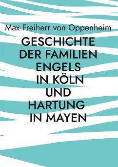 Geschichte der Familien Engels in Köln und Hartung in Mayen (eBook, ePUB) - Freiherr von Oppenheim, Max