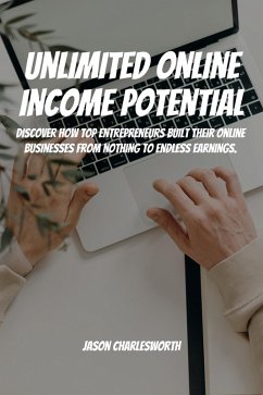 Cover Unlimited Online Income Potential! Discover How Top Entrepreneurs Built Their Online Businesses From Nothing To Endless Earnings. (eBook, ePUB)