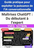 Maîtrisez ChatGPT : Du débutant à l'expert - Guide pratique pour exploiter la puissance de l'IA conversationnelle (eBook, ePUB)