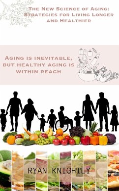 The New Science of Aging: Strategies for Living Longer and Healthier (eBook, ePUB) - Knightly, Ryan