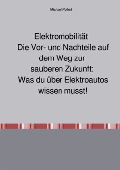 Elektromobilität Die Vor- und Nachteile auf dem Weg zur sauberen Zukunft: Was du über Elektroautos wissen musst. - Pollert, Michael