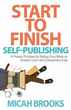 Start To Finish Self-Publishing: A Proven Process for Selling Your Book on Amazon.com and Everywhere Else - Brooks, Micah