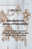 Macramé for Absolute Beginners: Guide to Make Macramé Projects with Beautiful Detailed Patterns and Illustrations