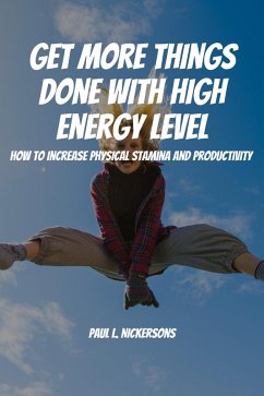 Get More Things Done With High Energy Level! How to Increase Physical Stamina and Productivity (eBook, ePUB) - Nickersons, Paul L.