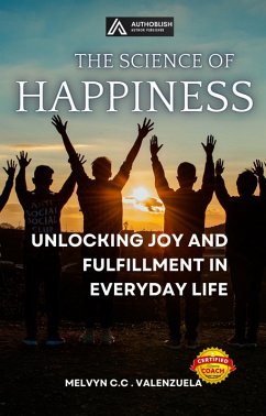 The Science of Happiness: Unlocking Joy and Fulfillment in Everyday Life (eBook, ePUB) - Valenzuela, Melvyn C. C.