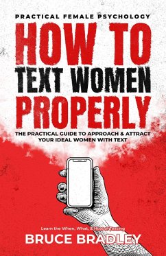 How To Text Women Properly: The Practical Guide to Approach & Attract Your Ideal Women with Text: Learn the When, What, & How of Texting (eBook, ePUB) - Bradley, Bruce