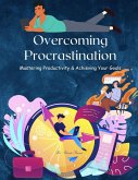 Overcoming Procrastination : Mastering Productivity And Achieving Your Goals (eBook, ePUB)