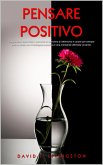 Pensare Positivo: I Segreti per Vivere Felici, Costruire un Pensiero di Ottimismo e Curare per Sempre Ansia e Stress con l'Intelligenza Emotiva e una Mentalità Ottimista Vincente (eBook, ePUB)