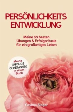 Persönlichkeitsentwicklung: Meine 30 besten Übungen und Erfolgsrituale für ein großartiges Leben! - Sieger, Cosima