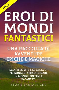 Eroi di mondi fantastici: Una raccolta di avventure epiche e magiche Vol.2 (eBook, ePUB) - Fantastiche, Storie