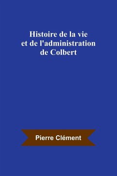 Histoire de la vie et de l'administration de Colbert - Clément, Pierre