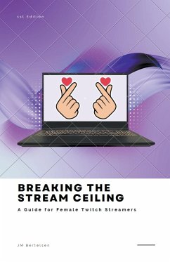 Breaking the Stream Ceiling: A Guide for Female Twitch Streamers - Bertelsen, Jm
