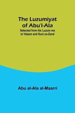 The Luzumiyat of Abu'l-Ala ;Selected from his Luzum ma la Yalzam and Suct us-Zand - Al-Maarri, Abu Al-Ala