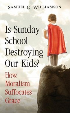 Is Sunday School Destroying Our Kids?: How Moralism Suffocates Grace - Williamson, Samuel C.