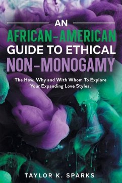 An African-American Guide To Ethical Non-Monogamy The How, Why and With Whom To Explore Your Expanding Love Styles - Sparks, Taylor K.