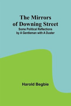 The Mirrors of Downing Street; Some Political Reflections by a Gentleman with a Duster - Begbie, Harold