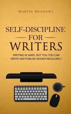 Self-Discipline for Writers: Writing Is Hard, But You Too Can Write and Publish Books Regularly - Meadows, Martin