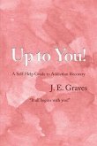 Up to You!: A Self-Help Guide to Addiction Recovery &quote;It all begins with you!&quote;