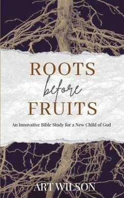 Roots Before Fruits: An Innovative Bible Study for the New Child of God - Wilson, Art