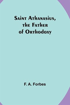 Saint Athanasius, the Father of Orthodoxy - Forbes, F. A.