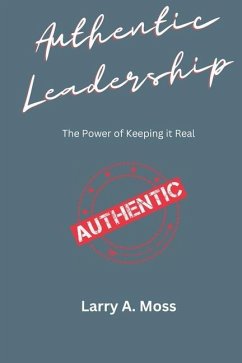 Authentic Leadership: The Power of Keeping It Real - Moss, Larry A.