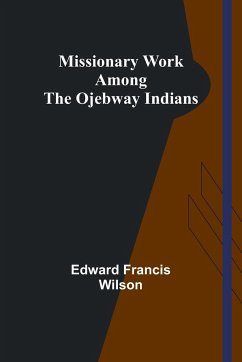 Missionary Work Among the Ojebway Indians - Wilson, Edward Francis