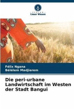 Die peri-urbane Landwirtschaft im Westen der Stadt Bangui - Ngana, Félix;Madjierem, Bélélem