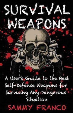 Survival Weapons: A User's Guide to the Best Self-Defense Weapons for Any Dangerous Situation - Franco, Sammy