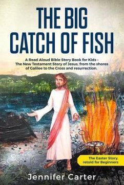 The Big Catch of Fish: A Read Aloud Bible Story Book for Kids - The Easter Story, retold for Beginners. The New Testament Story of Jesus, fro - Carter, Jennifer