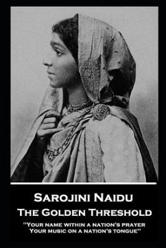 Sarojini Naidu - The Golden Threshold: ''Your name within a nation's prayer, Your music on a Nation's tongue'' - Naidu, Sarojini