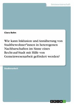 Wie kann Inklusion und Annäherung von Stadtbewohner*innen in heterogenen Nachbarschaften im Sinne eines Recht-auf-Stadt mit Hilfe von Gemeinwesenarbeit gefördert werden? - Bohn, Clara