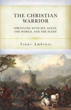 The Christian Warrior: Wrestling with Sin, Satan, the World, and the Flesh - Abrose, Isaac
