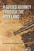 A Guided Journey Through the Holy Land: A Historical, Biblical, Archeological, and Spiritual Adventure
