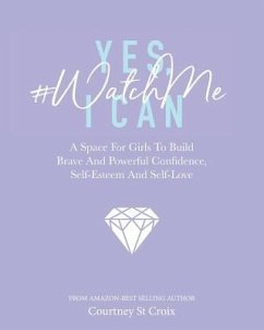 Yes, I Can - #WatchMe: A Space For Girls To Build Brave And Powerful Confidence, Self-Esteem And Self Love - St Croix, Courtney