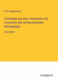 Christologie des Alten Testamentes und Commentar über die Messianischen Weissagungen - Hengstenberg, E. W.