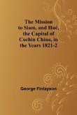 The Mission to Siam, and Hué, the Capital of Cochin China, in the Years 1821-2